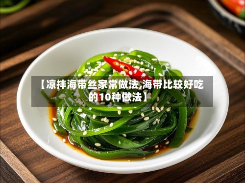 【凉拌海带丝家常做法,海带比较好吃的10种做法】