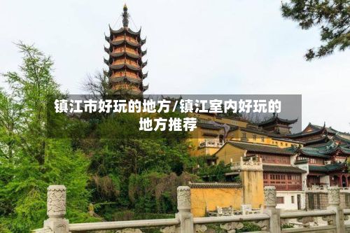 镇江市好玩的地方/镇江室内好玩的地方推荐