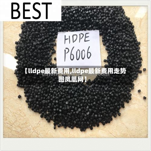 【lldpe最新费用,lldpe最新费用走势图凤凰网】-第3张图片