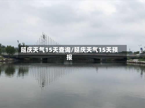 延庆天气15天查询/延庆天气15天预报-第3张图片