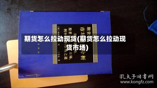 期货怎么拉动现货(期货怎么拉动现货市场)