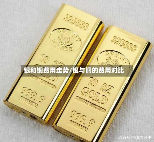 银和铜费用走势/银与铜的费用对比-第2张图片
