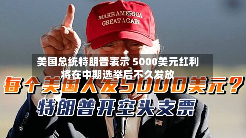 美国总统特朗普表示 5000美元红利将在中期选举后不久发放-第2张图片