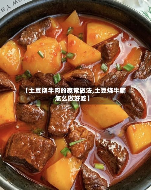 【土豆烧牛肉的家常做法,土豆烧牛腩怎么做好吃】
