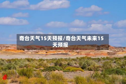 奇台天气15天预报/奇台天气未来15天预报-第2张图片
