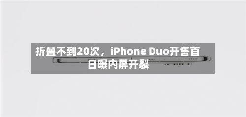 折叠不到20次	，iPhone Duo开售首日曝内屏开裂-第2张图片