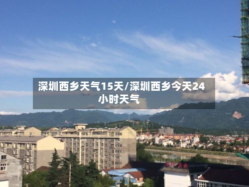 深圳西乡天气15天/深圳西乡今天24小时天气