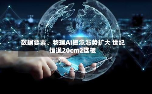 数据要素	、物理AI概念涨势扩大 世纪恒通20cm2连板-第2张图片