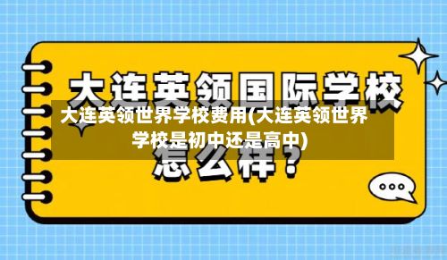 大连英领世界学校费用(大连英领世界学校是初中还是高中)-第2张图片