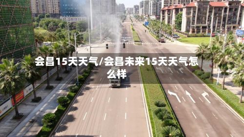 会昌15天天气/会昌未来15天天气怎么样