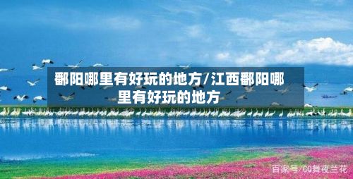 鄱阳哪里有好玩的地方/江西鄱阳哪里有好玩的地方