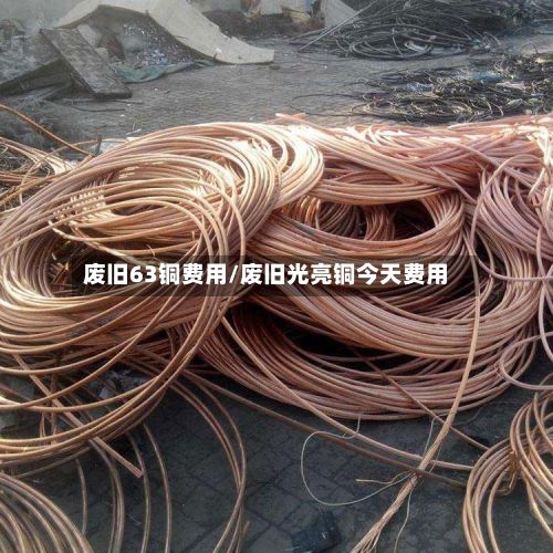 废旧63铜费用/废旧光亮铜今天费用-第2张图片