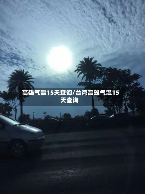 高雄气温15天查询/台湾高雄气温15天查询