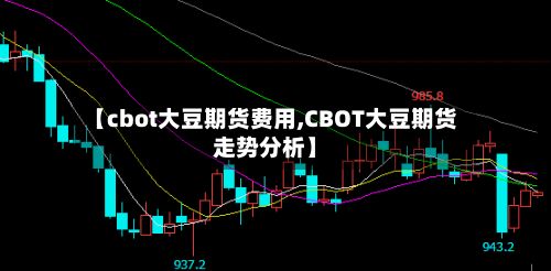 【cbot大豆期货费用,CBOT大豆期货走势分析】