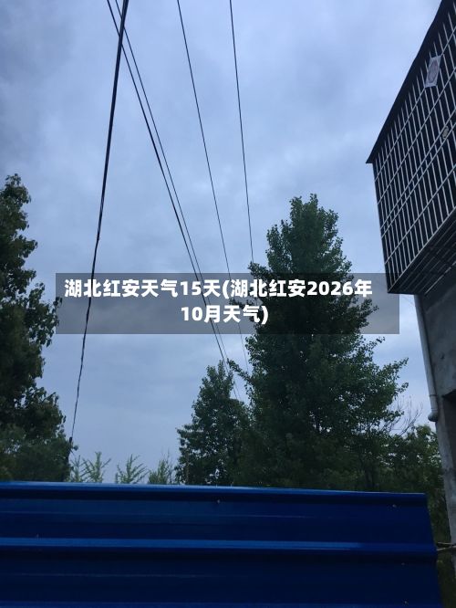 湖北红安天气15天(湖北红安2026年10月天气)