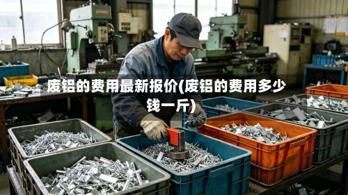 废铝的费用最新报价(废铝的费用多少钱一斤)-第3张图片