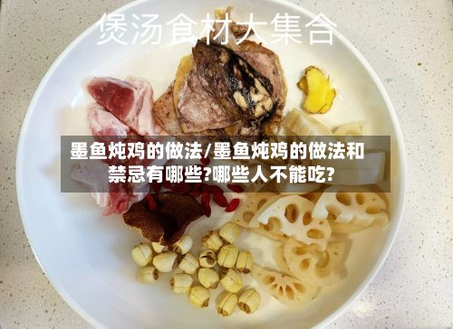 墨鱼炖鸡的做法/墨鱼炖鸡的做法和禁忌有哪些?哪些人不能吃?
