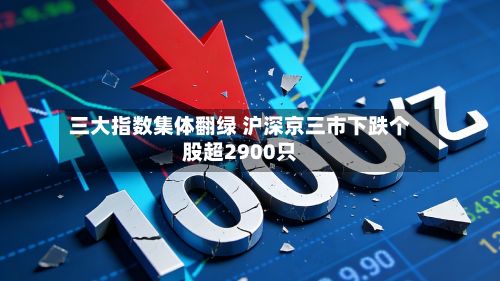 三大指数集体翻绿 沪深京三市下跌个股超2900只-第2张图片