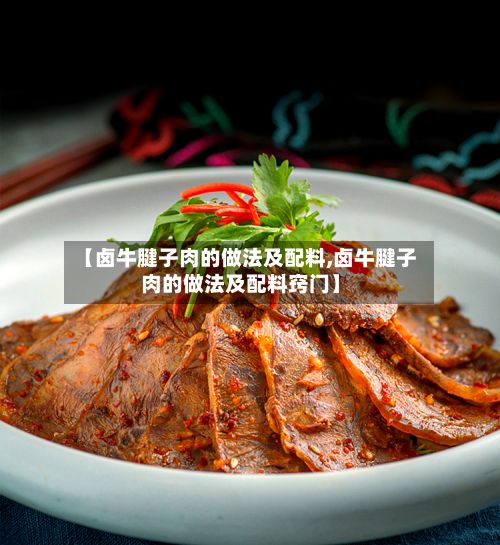 【卤牛腱子肉的做法及配料,卤牛腱子肉的做法及配料窍门】
