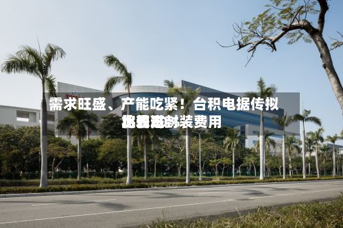 需求旺盛、产能吃紧！台积电据传拟将先进封装费用比较高上调20%