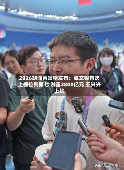 2026胡润百富榜发布：梁文锋首次上榜位列第七 财富2800亿元 王兴兴上榜-第2张图片