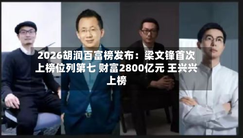 2026胡润百富榜发布：梁文锋首次上榜位列第七 财富2800亿元 王兴兴上榜-第3张图片