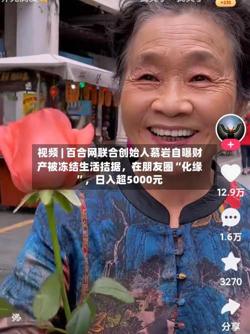 视频 | 百合网联合创始人慕岩自曝财产被冻结生活拮据，在朋友圈“化缘”，日入超5000元