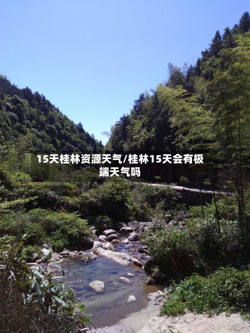 15天桂林资源天气/桂林15天会有极端天气吗