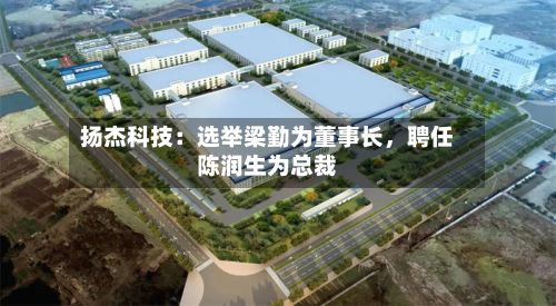 扬杰科技：选举梁勤为董事长，聘任陈润生为总裁