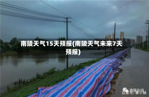 南陵天气15天预报(南陵天气未来7天预报)-第3张图片