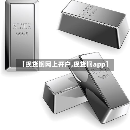 【现货铜网上开户,现货铜app】-第2张图片