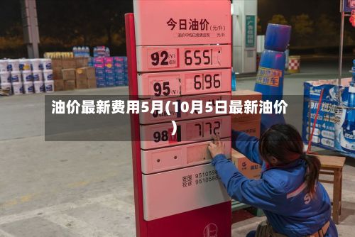 油价最新费用5月(10月5日最新油价)