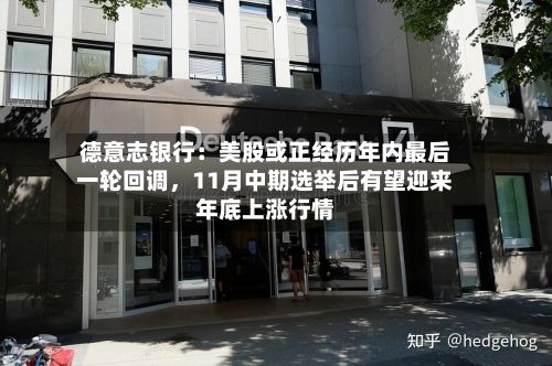 德意志银行：美股或正经历年内最后一轮回调，11月中期选举后有望迎来年底上涨行情-第1张图片