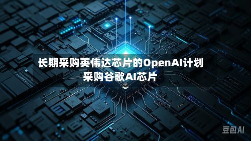 长期采购英伟达芯片的OpenAI计划采购谷歌AI芯片