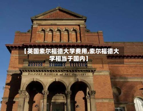 【英国索尔福德大学费用,索尔福德大学相当于国内】-第2张图片