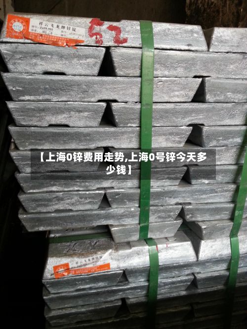 【上海0锌费用走势,上海0号锌今天多少钱】
