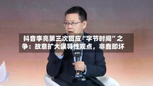 抖音李亮第三次回应“字节时间”之争：故意扩大误导性观点，非蠢即坏-第2张图片