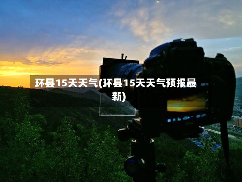 环县15天天气(环县15天天气预报最新)