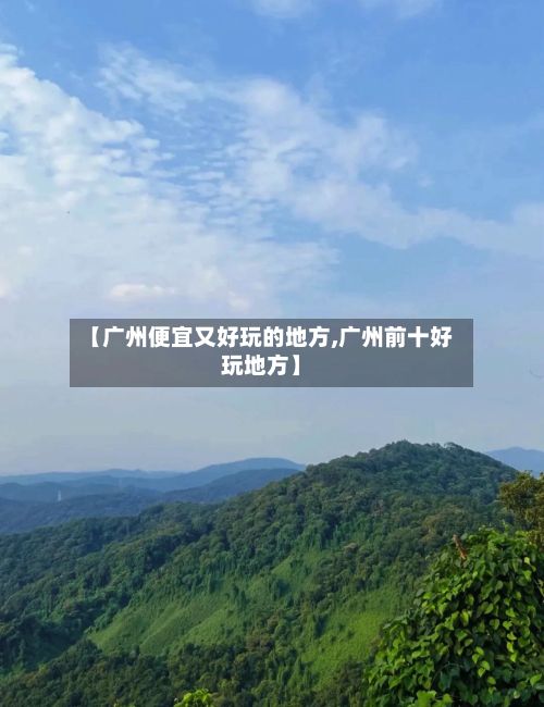 【广州便宜又好玩的地方,广州前十好玩地方】