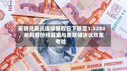 英镑兑美元连续第四日下跌至1.3280，希利首份预算案与美联储决议双重考验-第3张图片