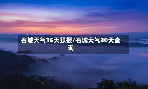 石城天气15天预报/石城天气30天查询