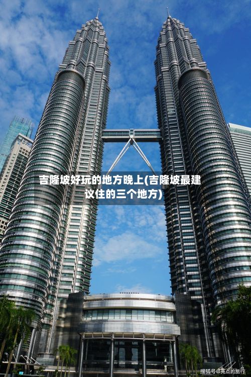 吉隆坡好玩的地方晚上(吉隆坡最建议住的三个地方)-第3张图片
