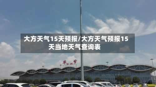 大方天气15天预报/大方天气预报15天当地天气查询表