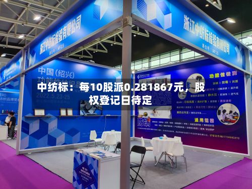 中纺标：每10股派0.281867元，股权登记日待定-第3张图片