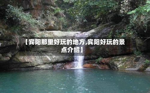 【宾阳那里好玩的地方,宾阳好玩的景点介绍】