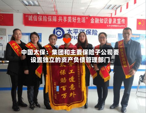 中国太保：集团和主要保险子公司要设置独立的资产负债管理部门