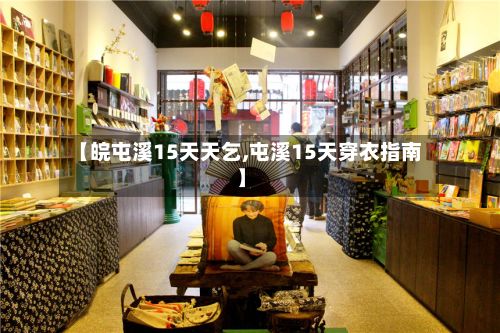【皖屯溪15天天乞,屯溪15天穿衣指南】