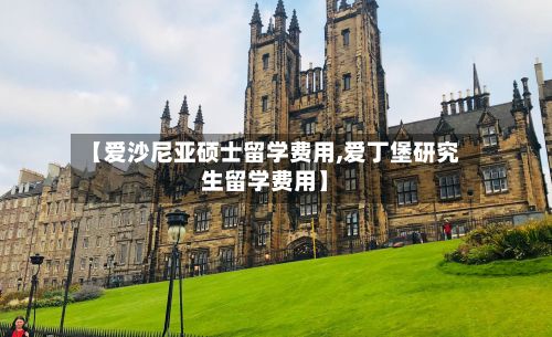 【爱沙尼亚硕士留学费用,爱丁堡研究生留学费用】
