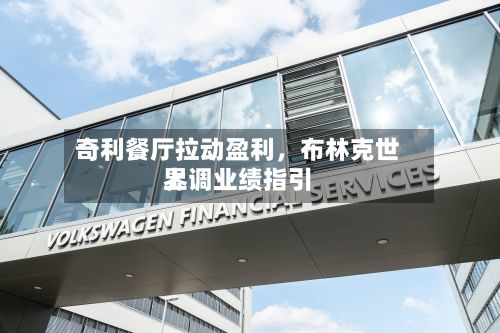奇利餐厅拉动盈利	，布林克世界上调业绩指引-第1张图片