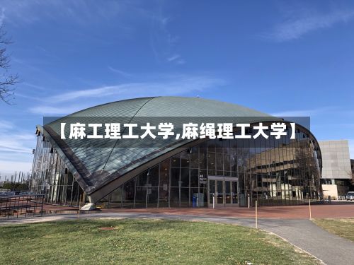 【麻工理工大学,麻绳理工大学】